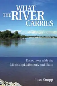 What the River Carries: Encounters with the Mississippi, Missouri, and Platte