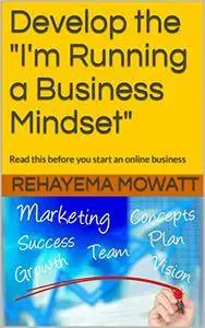 Develop the "I'm Running a Business Mindset": Read this before you start an online business