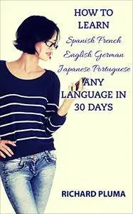 How To Learn Spanish French English German Japanese Portuguese Any Language In 30 Days