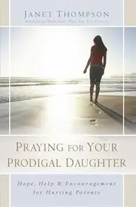 «Praying for Your Prodigal Daughter: Hope, Help & Encouragement for Hurting Parents» by Janet Thompson