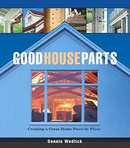 Good House Parts: Creating a Great Home Piece by Piece