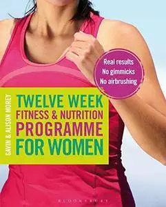 Twelve Week Fitness and Nutrition Programme for Women: Real Results - No Gimmicks - No Airbrushing