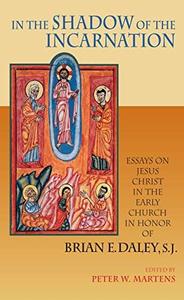 In the Shadow of the Incarnation: Essays on Jesus Christ in the Early Church in Honor of Brian E. Daley, S.J.