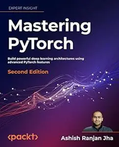 Mastering PyTorch: Build powerful deep learning architectures using advanced PyTorch features, 2nd Edition