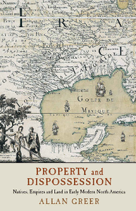 Property and Dispossession : Natives, Empires and Land in Early Modern North America