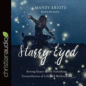 Starry-Eyed: Seeing Grace in the Unfolding Constellation of Life and Motherhood [Audiobook]
