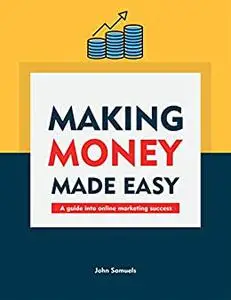 Making Money Made Easy: A guide into online marketing success