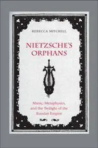 Nietzsche's Orphans : Music, Metaphysics, and the Twilight of the Russian Empire