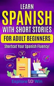 Learn Spanish with Short Stories for Adult Beginners: Shortcut Your Spanish Fluency!