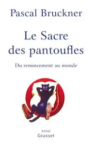 Pascal Bruckner, "Le sacre des pantoufles : Du renoncement au monde"
