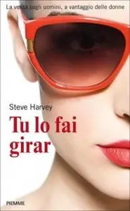 Steve Harvey - Tu lo fai girar. La verità sugli uomini, a vantaggio delle donne