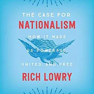 The Case for Nationalism: How It Made Us Powerful, United, and Free [Audiobook]