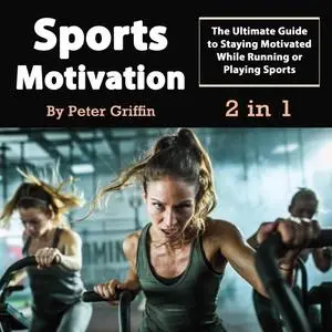 «Sports Motivation: The Ultimate Guide to Staying Motivated While Running or Playing Sports» by Peter Griffin