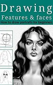 Drawing Features And Faces: How To Draw Portraits For Beginners