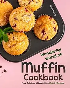 Wonderful World of Muffin Cookbook: Easy, Delicious & Hassle-Free Muffin Recipes