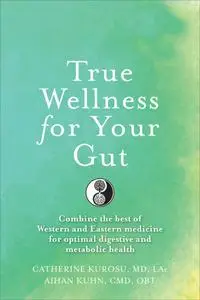 True Wellness For Your Gut: Combine the Best of Western and Eastern Medicine for Optimal Digestive and Metabolic Health