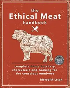 The Ethical Meat Handbook: Complete home butchery, charcuterie and cooking for the conscious omnivore