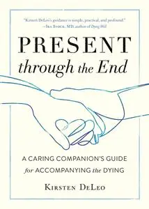 Present through the End A Caring Companion's Guide for Accompanying the Dying