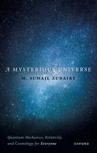 A Mysterious Universe: Quantum Mechanics, Relativity, and Cosmology for Everyone