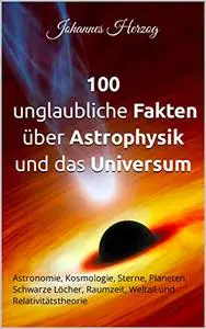 100 unglaubliche Fakten über Astrophysik und das Universum