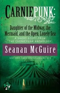 «Carniepunk: Daughter of the Midway, the Mermaid, and the Open, Lonely Sea» by Seanan McGuire