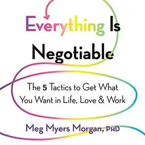 Everything Is Negotiable: The 5 Tactics to Get What You Want in Life, Love, and Work [Audiobook] (repost)