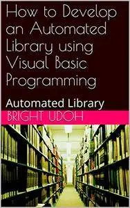 How to Develop an Automated Library using Visual Basic Programming: Automated Library