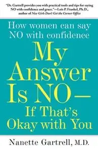 «My Answer is No ... If That's Okay with You: How Women Can Say No and (Still) Feel Good About It» by Nanette Gartrell