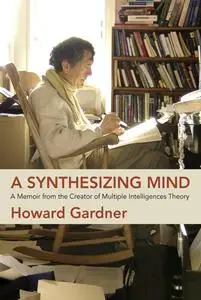 A Synthesizing Mind: A Memoir from the Creator of Multiple Intelligences Theory (The MIT Press)
