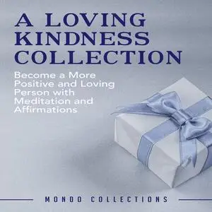 «A Loving Kindness Collection: Become a More Positive and Loving Person with Meditation and Affirmations» by Mondo Colle