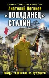 Анатолий Анатольевич Логинов - «Попаданец» Сталин. Вождь танкистов из будущего