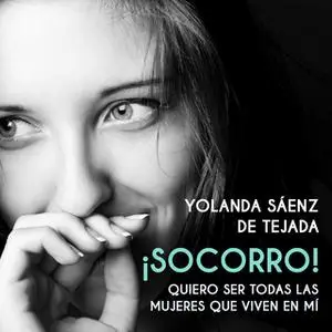 «¡Socorro! Quiero ser todas las mujeres que viven en mí» by Yolanda Sáenz de Tejada