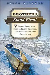 Brothers, Stand Firm: Seven Things Every Man Should Know, Practice, and Invest in the Next Generation