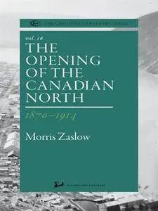 The Opening of the Canadian North 1870-1914 (The Canadian Centenary Series, Volume 16)