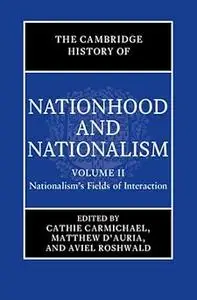 The Cambridge History of Nationhood and Nationalism: Volume 2, Nationalism's Fields of Interaction