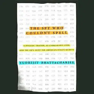 The Spy Who Couldn't Spell: A Dyslexic Traitor, an Unbreakable Code, and the FBI's Hunt for America's Stolen Secrets [Audiobook