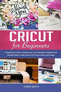 Cricut For Beginners: A Beginners Guide to Master your Cricut Machine
