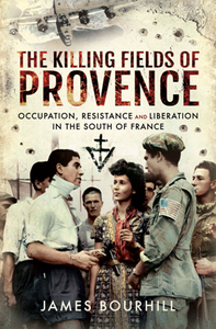 The Killing Fields of Provence : Occupation, Resistance and Liberation in the South of France