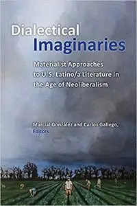 Dialectical Imaginaries: Materialist Approaches to U.S. Latino/a Literature in the Age of Neoliberalism