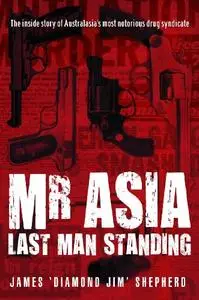 Mr Asia: Last Man Standing: Inside Australia's Most Notorious Drug Syndicate