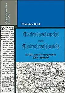 Criminalrecht und Criminaljustiz in Süd- und Neuostpreussen 1793-1806/07