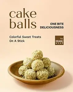 Cake Balls – One Bite Deliciousness: Colorful Sweet Treats On A Stick