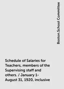 «Schedule of Salaries for Teachers, members of the Supervising staff and others. / January 1-August 31, 1920, inclusive»