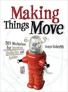 Making Things Move DIY Mechanisms for Inventors, Hobbyists, and Artists (Repost)