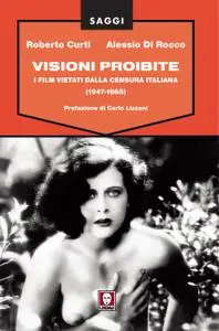 Roberto Curti, Alessio Di Rocco - Visioni proibite. I film vietati dalla censura italiana (1947-1968) (2014)