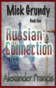 «The Russian Connection: Mick Grundy Book 2» by Alexander Francis