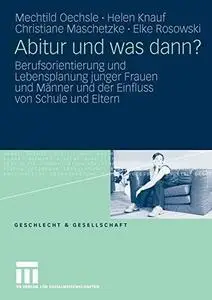 Abitur und was dann?: Berufsorientierung und Lebensplanung junger Frauen und Männer und der Einfluss von Schule und Eltern