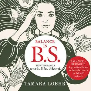 «Balance is BS: How to Have a Work-Life Blend» by Tamara Loehr