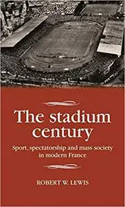 The stadium century: Sport, spectatorship and mass society in modern France