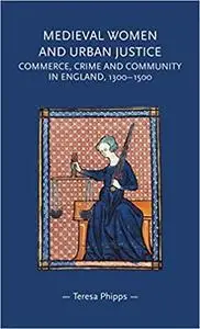 Medieval women and urban justice: Commerce, crime and community in England, 1300–1500